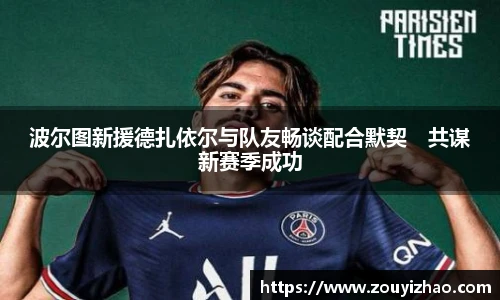 波尔图新援德扎依尔与队友畅谈配合默契　共谋新赛季成功
